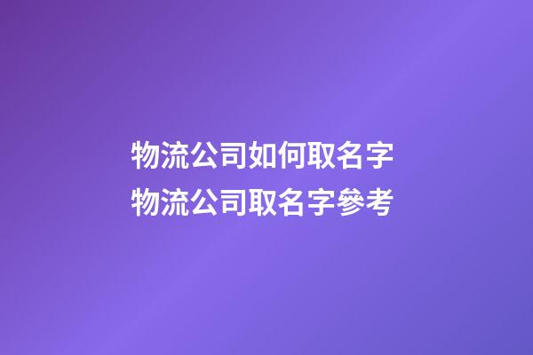 物流公司如何取名字 物流公司取名字參考-第1張-公司起名-玄機派